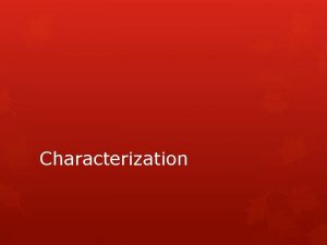 Characterization Characterization is the process by which the