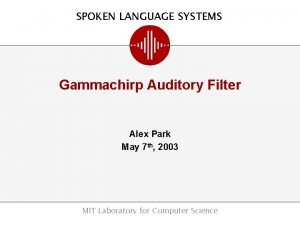 SPOKEN LANGUAGE SYSTEMS Gammachirp Auditory Filter Alex Park