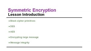 Symmetric Encryption Lesson Introduction Block cipher primitives DES