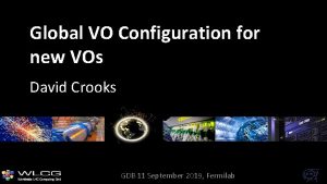 Global VO Configuration for new VOs David Crooks