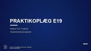 PRAKTIKOPLG E 19 Maiken Riis Trholt Studenterstudievejleder 2