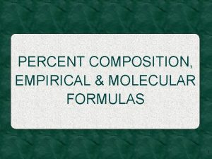 PERCENT COMPOSITION EMPIRICAL MOLECULAR FORMULAS 1 Percent Composition