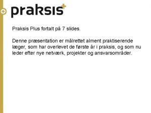 Praksis Plus fortalt p 7 slides Denne prsentation