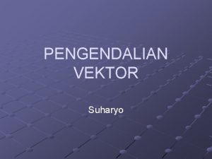 PENGENDALIAN VEKTOR Suharyo Definisi Upaya menekan kepadatan populasi