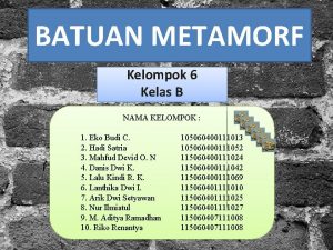 BATUAN METAMORF Kelompok 6 Kelas B NAMA KELOMPOK