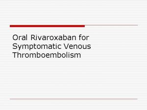 Oral Rivaroxaban for Symptomatic Venous Thromboembolism Background o