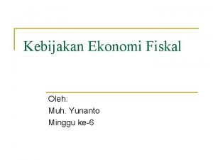 Kebijakan Ekonomi Fiskal Oleh Muh Yunanto Minggu ke6