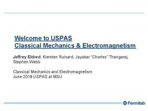 1 Welcome to USPAS Classical Mechanics Electromagnetism Jeffrey