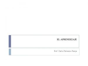 EL APRENDIZAJE Prof Carlos Palomino Pareja Principio Es