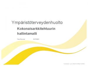Ympristterveydenhuolto Kokonaisarkkitehtuurin hallintamalli Tiina Pesonen 10172021 STM n