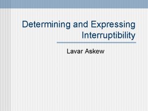 Determining and Expressing Interruptibility Lavar Askew Interruptibility Interrupt