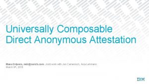 Universally Composable Direct Anonymous Attestation Manu Drijvers mdrzurich