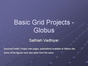 Basic Grid Projects Globus Sathish Vadhiyar SourcesCredits Project