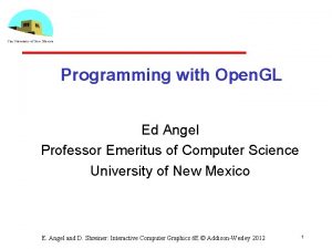 Programming with Open GL Ed Angel Professor Emeritus