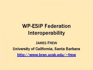 WPESIP Federation Interoperability JAMES FREW University of California