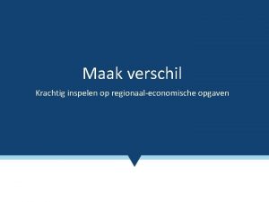 Maak verschil Krachtig inspelen op regionaaleconomische opgaven Taakopdracht