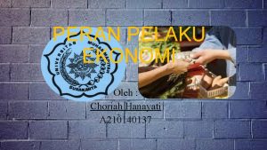 PERAN PELAKU EKONOMI Oleh Choriah Hanayati A 210140137