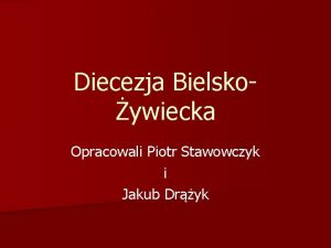Diecezja Bielskoywiecka Opracowali Piotr Stawowczyk i Jakub Dryk
