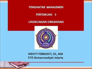 PENGANTAR MANAJEMEN PERTEMUAN 3 LINGKUNGAN ORGANISASI WENTY FEBRIANTI