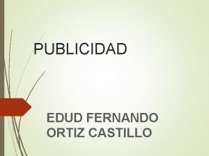 PUBLICIDAD EDUD FERNANDO ORTIZ CASTILLO La publicidad se