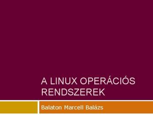 A LINUX OPERCIS RENDSZEREK Balaton Marcell Balzs Linux