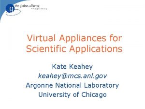 Virtual Appliances for Scientific Applications Kate Keahey keaheymcs