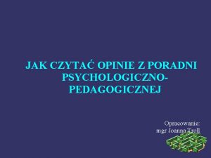 JAK CZYTA OPINIE Z PORADNI PSYCHOLOGICZNOPEDAGOGICZNEJ Opracowanie mgr