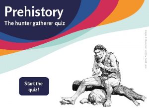 Prehistory The hunter gatherer quiz Images Museum of