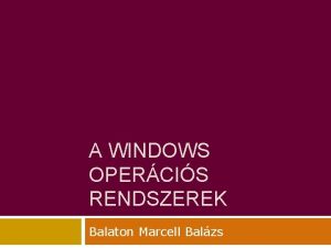A WINDOWS OPERCIS RENDSZEREK Balaton Marcell Balzs Microsoft