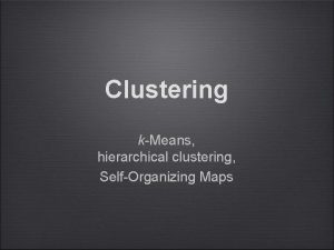 Clustering kMeans hierarchical clustering SelfOrganizing Maps Outline kmeans