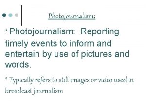 Photojournalism Photojournalism Reporting timely events to inform and