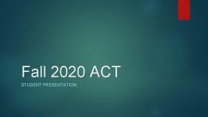 Fall 2020 ACT STUDENT PRESENTATION ACT Testing at