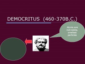 DEMOCRITUS 460 370 B C Atoms are indivisible