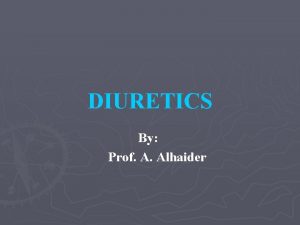 DIURETICS By Prof A Alhaider Anatomy and Physiology