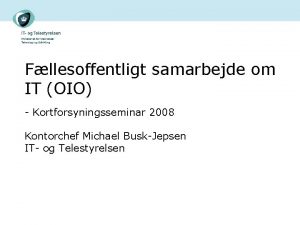 Fllesoffentligt samarbejde om IT OIO Kortforsyningsseminar 2008 Kontorchef