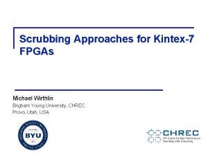 Scrubbing Approaches for Kintex7 FPGAs Michael Wirthlin Brigham