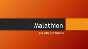 Malathion and Selective Toxicity Malathion Organophosphate insecticide Nonsystemic