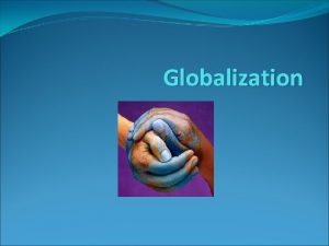 Globalization Globalization The trend toward greater interconnectedness of