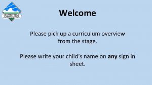 Welcome Please pick up a curriculum overview from