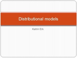 Distributional models Katrin Erk Representing meaning through collections