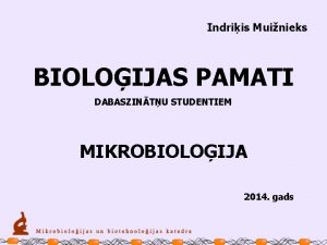 Indriis Muinieks BIOLOIJAS PAMATI DABASZINTU STUDENTIEM MIKROBIOLOIJA 2014