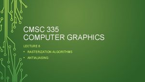 CMSC 335 COMPUTER GRAPHICS LECTURE 6 RASTERIZATION ALGORITHMS