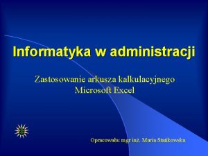 Informatyka w administracji Zastosowanie arkusza kalkulacyjnego Microsoft Excel