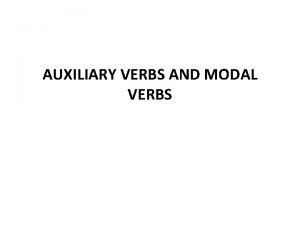 AUXILIARY VERBS AND MODAL VERBS Auxiliary verbs in
