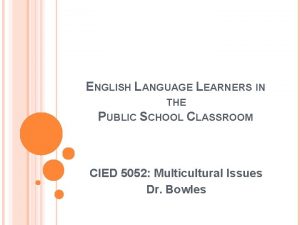 ENGLISH LANGUAGE LEARNERS IN THE PUBLIC SCHOOL CLASSROOM