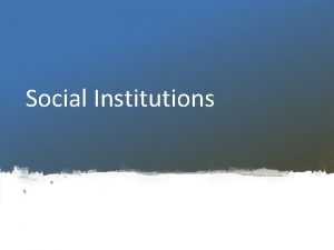 Social Institutions Social institutions are established or standardized