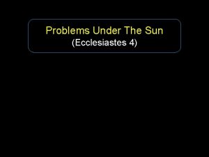 Problems Under The Sun Ecclesiastes 4 Always something