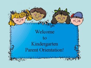 Welcome to Kindergarten Parent Orientation The Kindergarten Team