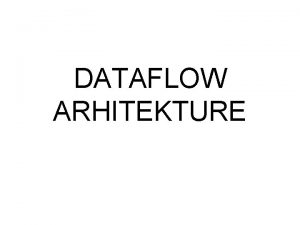 DATAFLOW ARHITEKTURE Dataflow Processors Motivation In basic processor