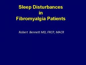 Sleep Disturbances in Fibromyalgia Patients Robert Bennett MD